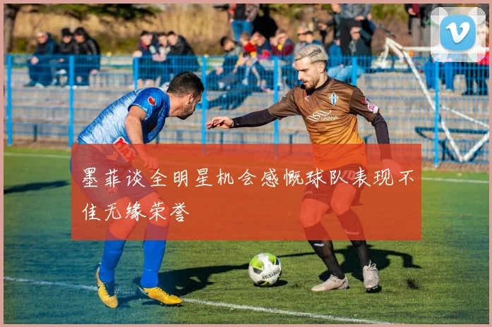 墨菲谈全明星机会感慨球队表现不佳无缘荣誉