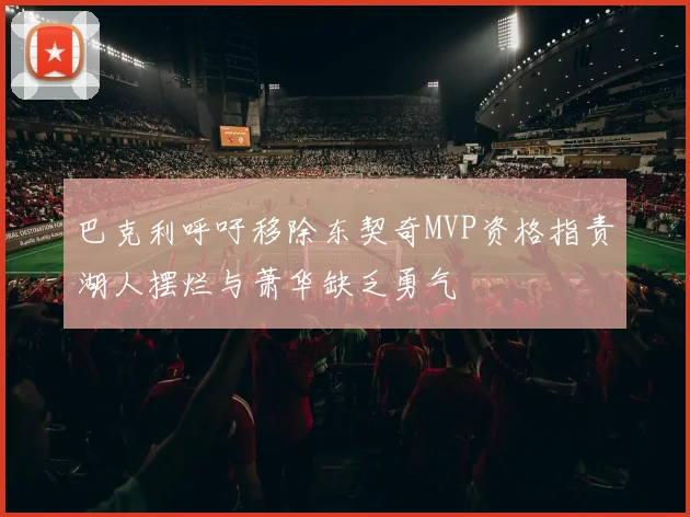 巴克利呼吁移除东契奇MVP资格指责湖人摆烂与萧华缺乏勇气