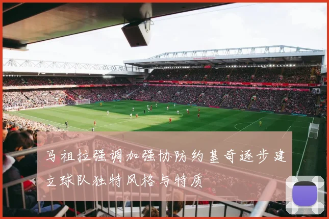 马祖拉强调加强协防约基奇逐步建立球队独特风格与特质