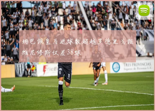 姆巴佩皇马进球数超越罗德里戈距维尼修斯仅差38球