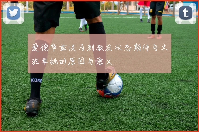 爱德华兹谈马刺激发状态期待与文班单挑的原因与意义