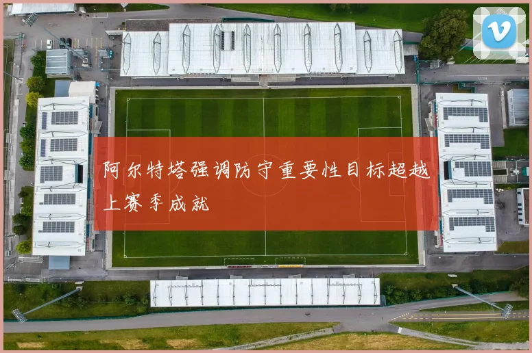 阿尔特塔强调防守重要性目标超越上赛季成就