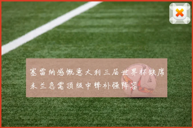 塞雷纳感慨意大利三届世界杯缺席米兰急需顶级中锋补强阵容