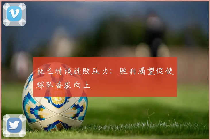 杜兰特谈连败压力：胜利渴望促使球队奋发向上