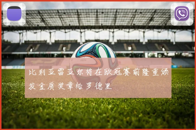 比利亚雷亚尔将在欧冠赛前隆重颁发金质奖章给罗德里