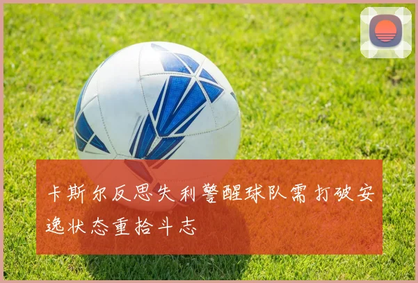 卡斯尔反思失利警醒球队需打破安逸状态重拾斗志
