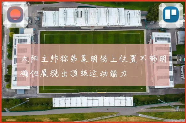 太阳主帅称弗莱明场上位置不够明确但展现出顶级运动能力