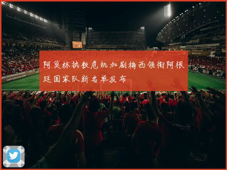 阿莫林执教危机加剧梅西领衔阿根廷国家队新名单发布