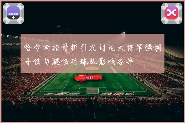 哈登拇指骨折引发讨论大将军强调手伤与腿伤对球队影响各异