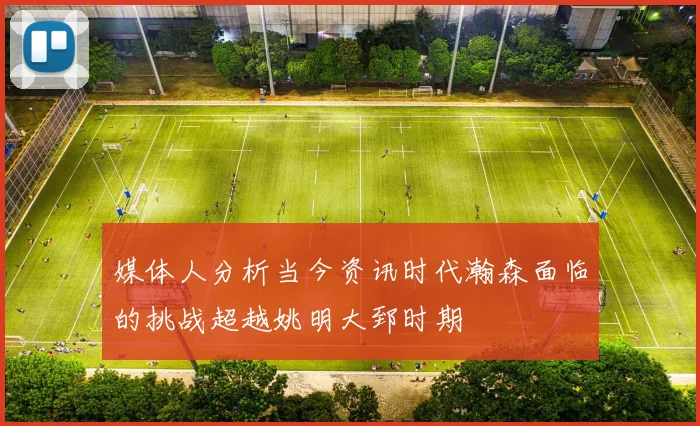 媒体人分析当今资讯时代瀚森面临的挑战超越姚明大郅时期