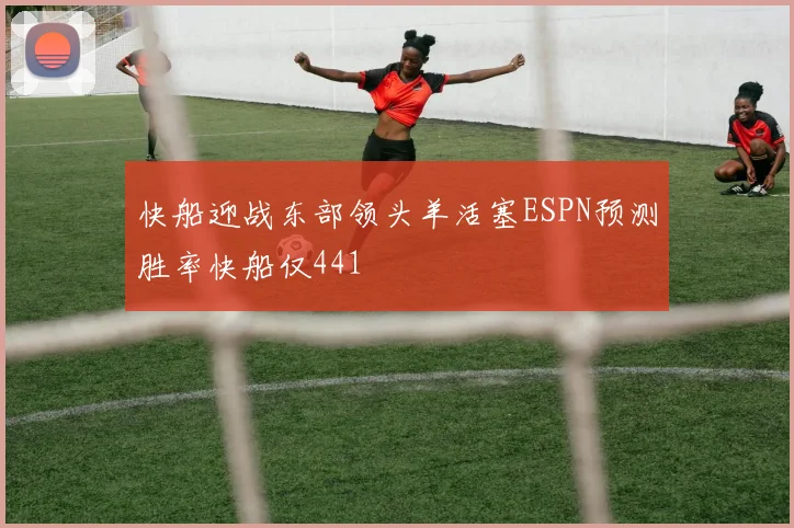 快船迎战东部领头羊活塞ESPN预测胜率快船仅441