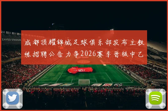 成都顶耀锦城足球俱乐部发布主教练招聘公告力争2026赛季晋级中乙联赛