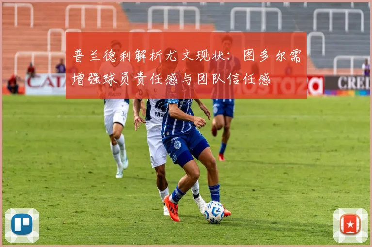 普兰德利解析尤文现状：图多尔需增强球员责任感与团队信任感