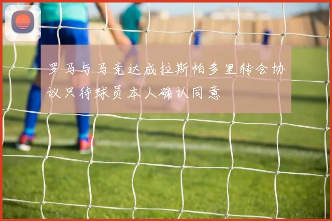 罗马与马竞达成拉斯帕多里转会协议只待球员本人确认同意