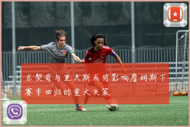 东契奇与里夫斯或将影响詹姆斯下赛季回归的重大决策