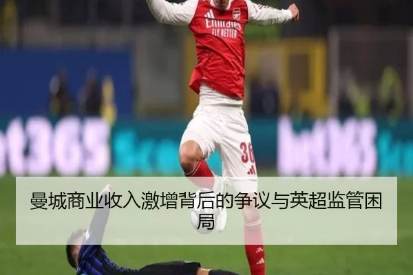 曼城商业收入激增背后的争议与英超监管困局（YaboSports）