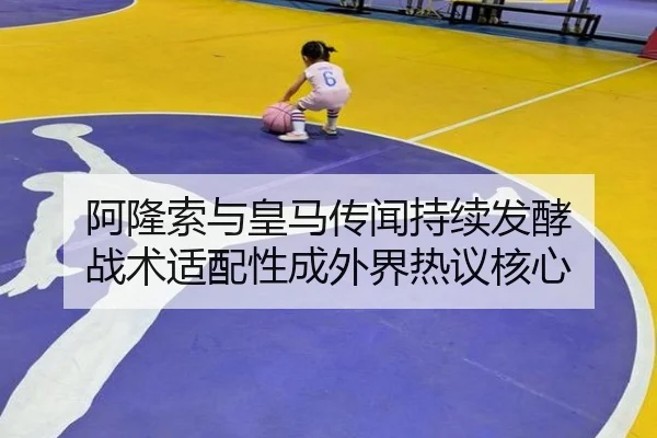 阿隆索与皇马传闻持续发酵 战术适配性成外界热议核心 | YaboSports